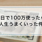 1日で100万使ったら人生うまくいった件