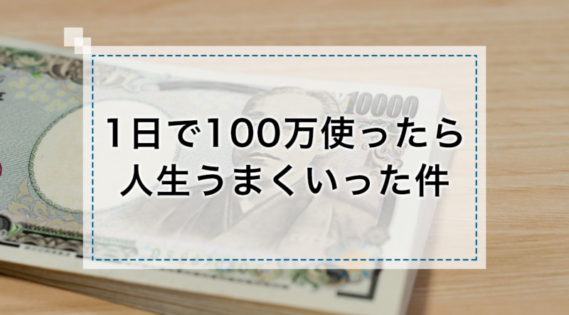 1日で100万使ったら人生うまくいった件