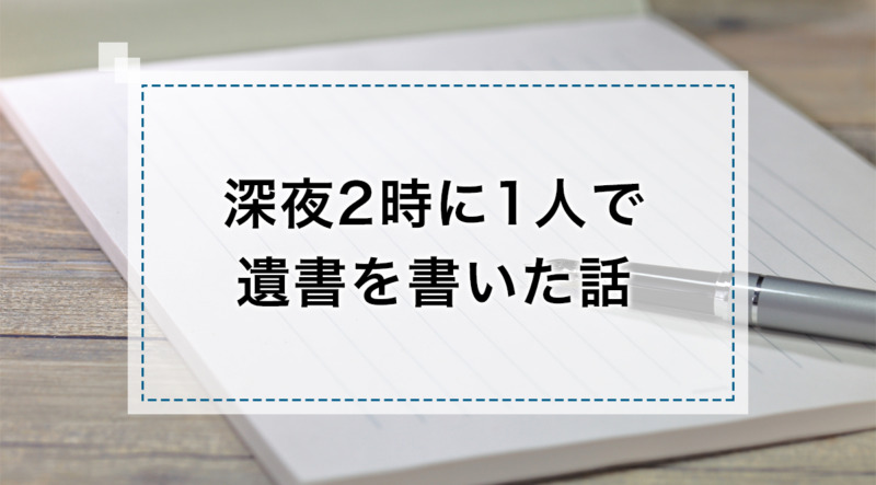 深夜の2時に1人で遺書を書いた話